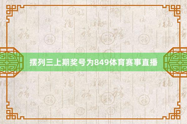 摆列三上期奖号为849体育赛事直播
