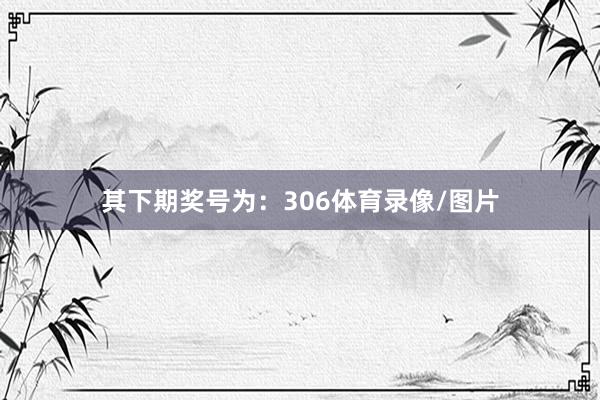 其下期奖号为：306体育录像/图片