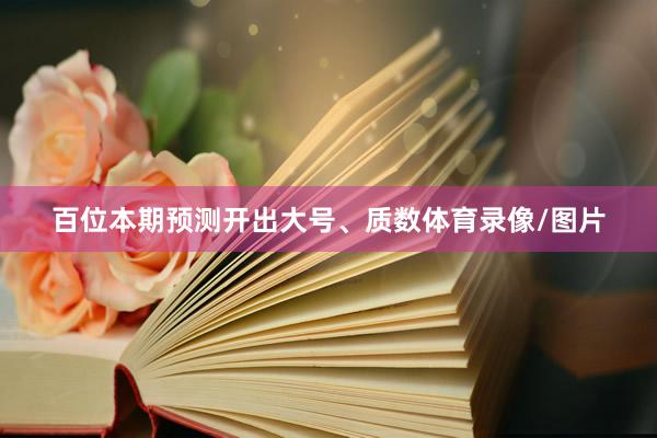 百位本期预测开出大号、质数体育录像/图片
