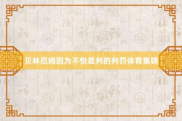 贝林厄姆因为不悦裁判的判罚体育集锦