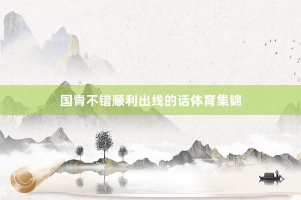 国青不错顺利出线的话体育集锦