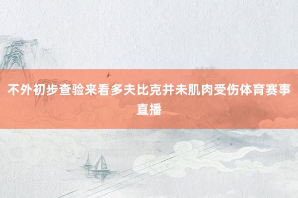 不外初步查验来看多夫比克并未肌肉受伤体育赛事直播
