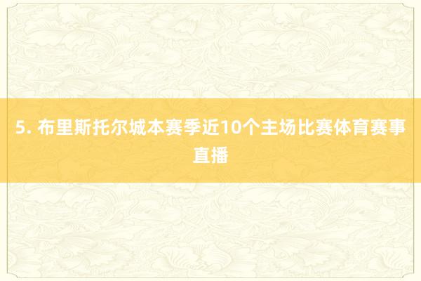 5. 布里斯托尔城本赛季近10个主场比赛体育赛事直播