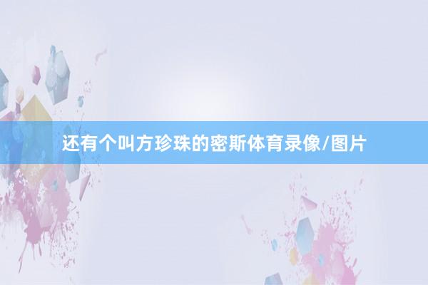 还有个叫方珍珠的密斯体育录像/图片