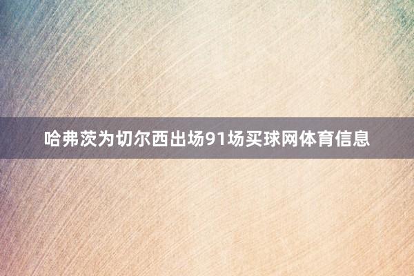 哈弗茨为切尔西出场91场买球网体育信息