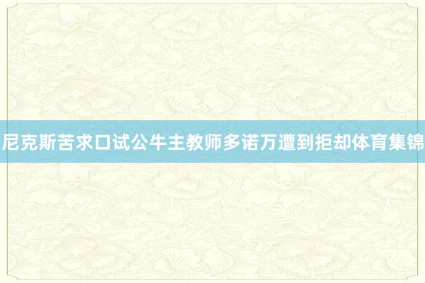 尼克斯苦求口试公牛主教师多诺万遭到拒却体育集锦