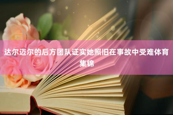 达尔迈尔的后方团队证实她照旧在事故中受难体育集锦