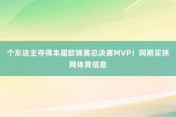个东谈主夺得本届欧锦赛总决赛MVP！同期买球网体育信息