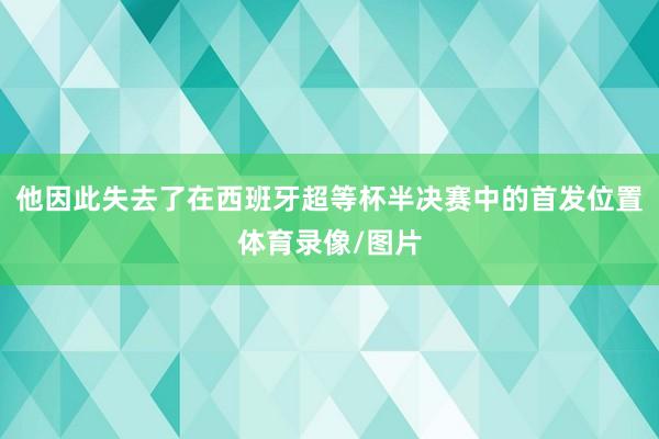他因此失去了在西班牙超等杯半决赛中的首发位置体育录像/图片
