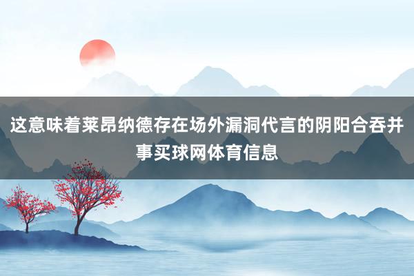 这意味着莱昂纳德存在场外漏洞代言的阴阳合吞并事买球网体育信息