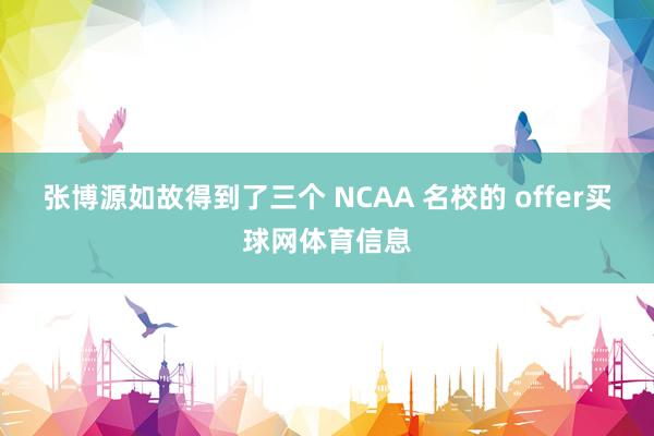 张博源如故得到了三个 NCAA 名校的 offer买球网体育