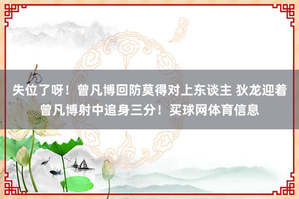 失位了呀！曾凡博回防莫得对上东谈主 狄龙迎着曾凡博射中追身三