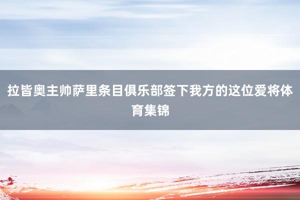 拉皆奥主帅萨里条目俱乐部签下我方的这位爱将体育集锦