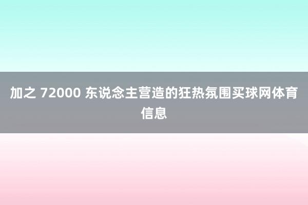加之 72000 东说念主营造的狂热氛围买球网体育信息