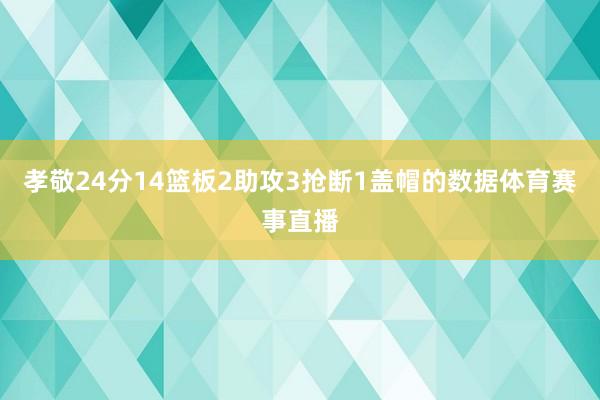 孝敬24分14篮板2助攻3抢断1盖帽的数据体育赛事直播