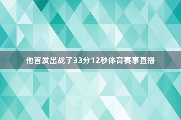 他首发出战了33分12秒体育赛事直播