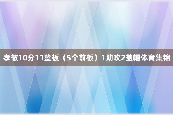 孝敬10分11篮板（5个前板）1助攻2盖帽体育集锦