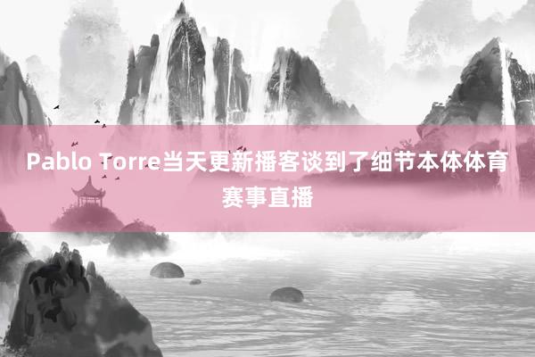 Pablo Torre当天更新播客谈到了细节本体体育赛事直播