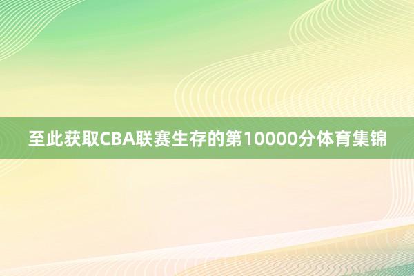 至此获取CBA联赛生存的第10000分体育集锦