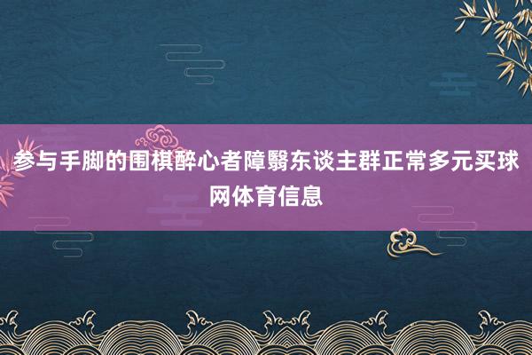 参与手脚的围棋醉心者障翳东谈主群正常多元买球网体育信息