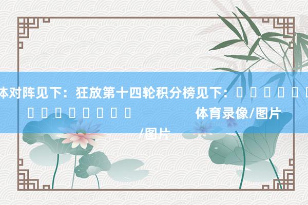 具体对阵见下：　　狂放第十四轮积分榜见下：									