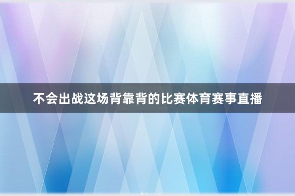 不会出战这场背靠背的比赛体育赛事直播