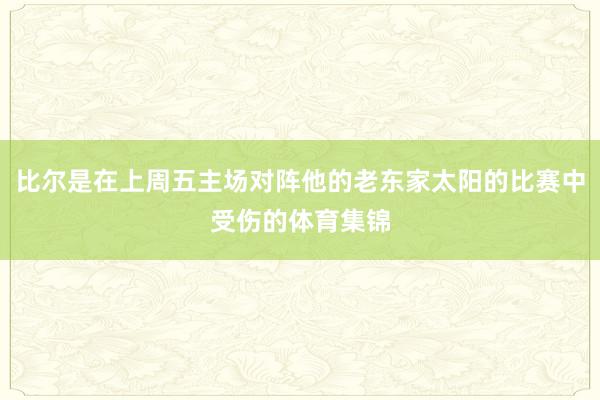 比尔是在上周五主场对阵他的老东家太阳的比赛中受伤的体育集锦