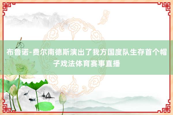 布鲁诺-费尔南德斯演出了我方国度队生存首个帽子戏法体育赛事直