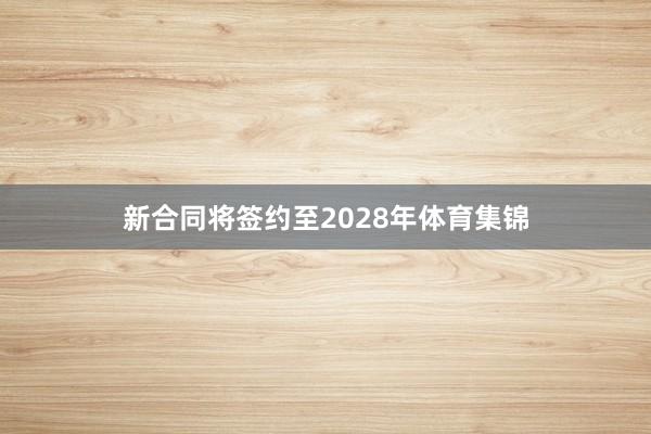 新合同将签约至2028年体育集锦