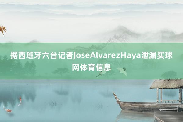 据西班牙六台记者JoseAlvarezHaya泄漏买球网体育