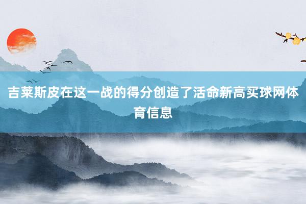 吉莱斯皮在这一战的得分创造了活命新高买球网体育信息