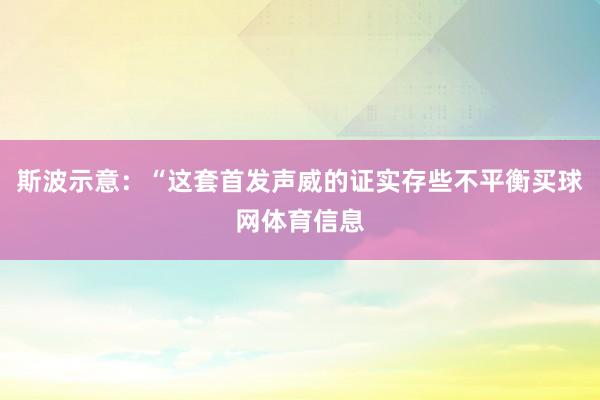 斯波示意：“这套首发声威的证实存些不平衡买球网体育信息
