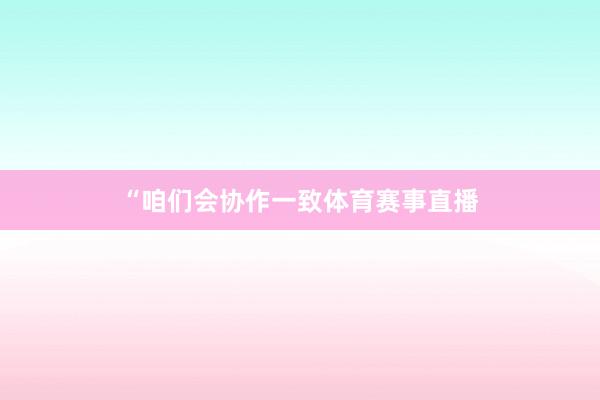 “咱们会协作一致体育赛事直播