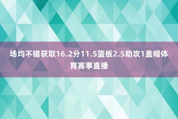 场均不错获取16.2分11.5篮板2.5助攻1盖帽体育赛事直播