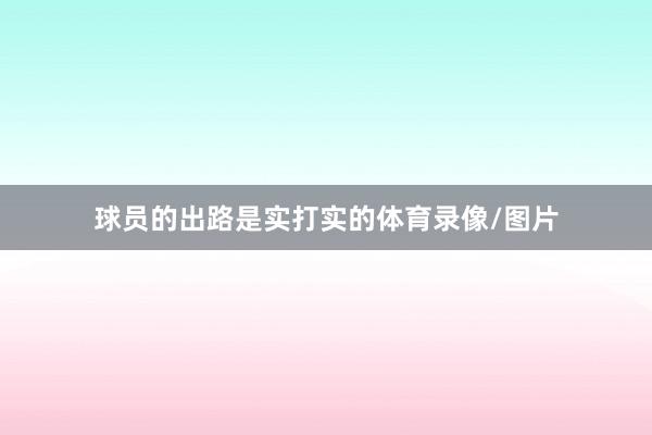球员的出路是实打实的体育录像/图片