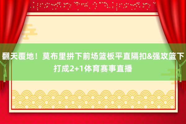 翻天覆地！莫布里拼下前场篮板平直隔扣&强攻篮下打成2