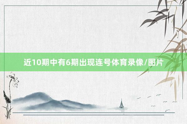 近10期中有6期出现连号体育录像/图片