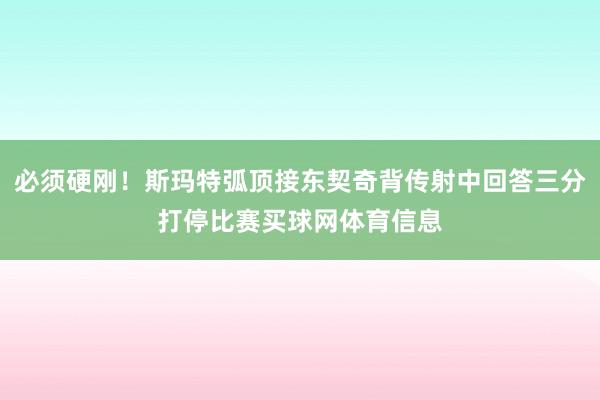 必须硬刚！斯玛特弧顶接东契奇背传射中回答三分打停比赛买球网体育信息