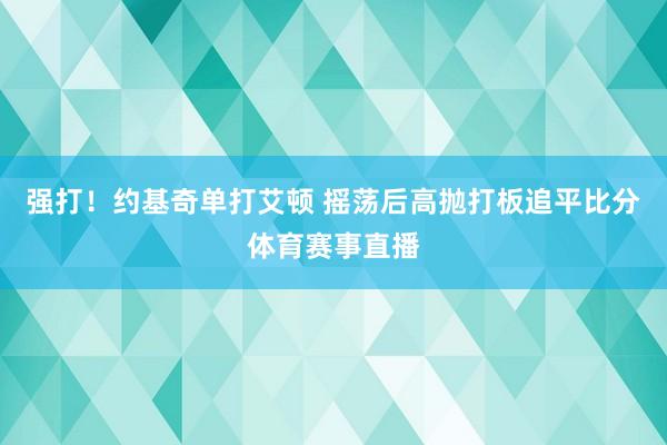 强打！约基奇单打艾顿 摇荡后高抛打板追平比分体育赛事直播