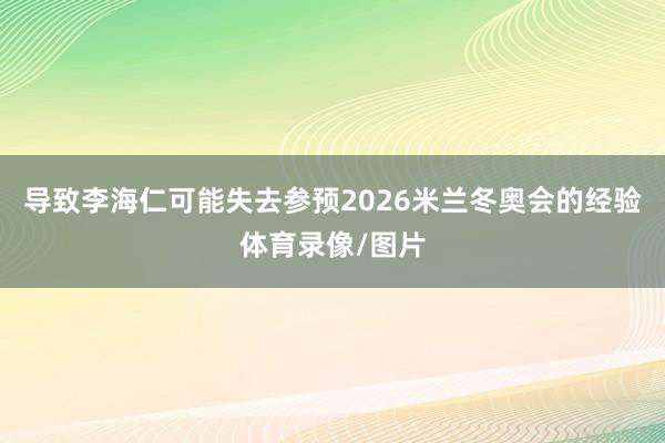 导致李海仁可能失去参预2026米兰冬奥会的经验体育录像/图片