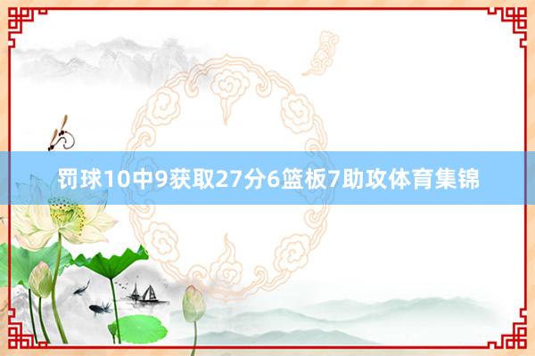 罚球10中9获取27分6篮板7助攻体育集锦