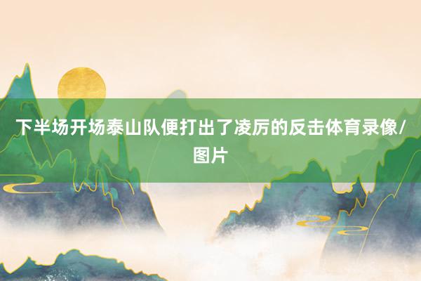 下半场开场泰山队便打出了凌厉的反击体育录像/图片