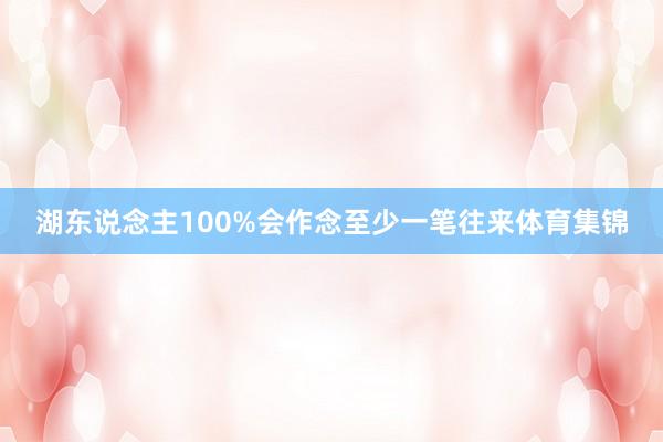 湖东说念主100%会作念至少一笔往来体育集锦