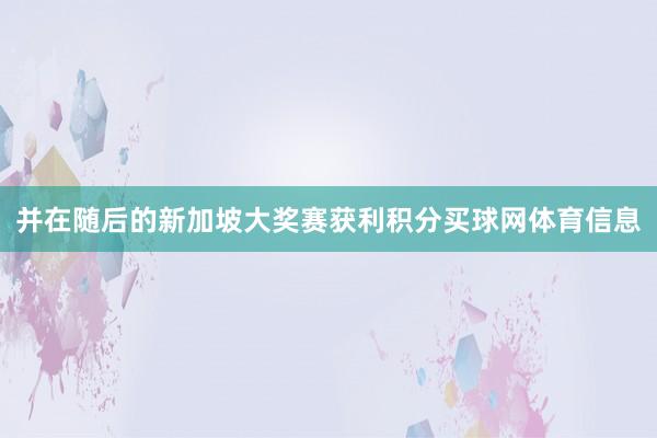 并在随后的新加坡大奖赛获利积分买球网体育信息